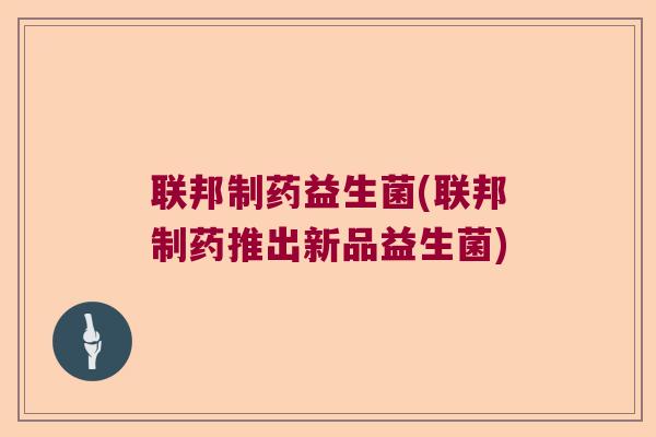 联邦制药益生菌(联邦制药推出新品益生菌)
