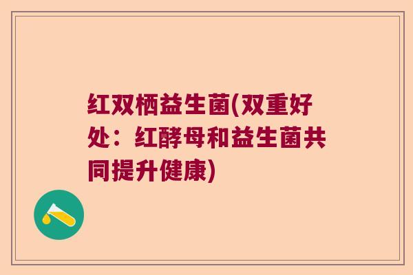 红双栖益生菌(双重好处：红酵母和益生菌共同提升健康)