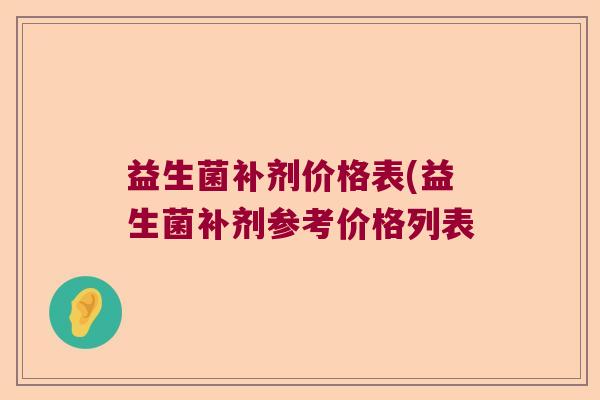 益生菌补剂价格表(益生菌补剂参考价格列表
