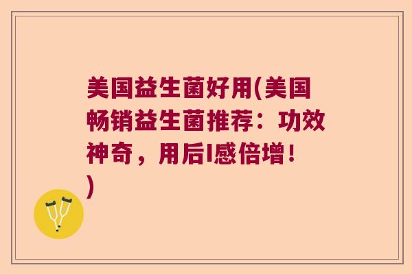 美国益生菌好用(美国畅销益生菌推荐：功效神奇，用后I感倍增！)