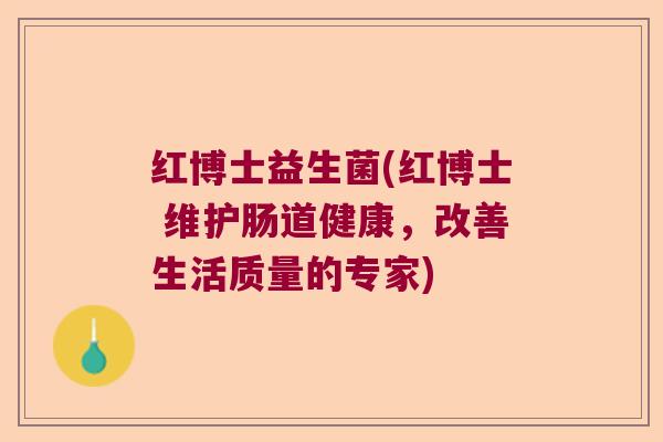红博士益生菌(红博士 维护肠道健康，改善生活质量的专家)
