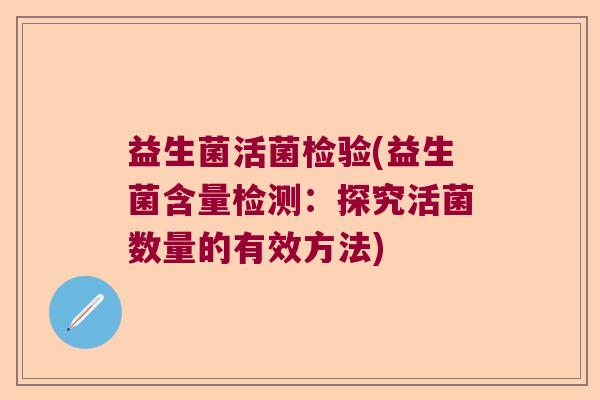益生菌活菌检验(益生菌含量检测：探究活菌数量的有效方法)