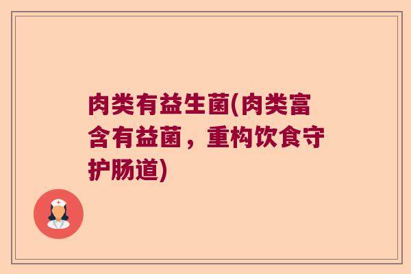 肉类有益生菌(肉类富含有益菌，重构饮食守护肠道)