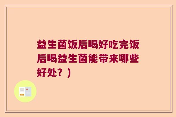 益生菌饭后喝好吃完饭后喝益生菌能带来哪些好处？)