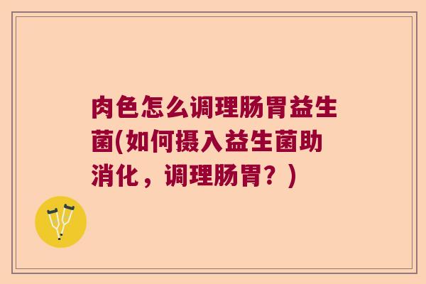 肉色怎么调理肠胃益生菌(如何摄入益生菌助消化，调理肠胃？)