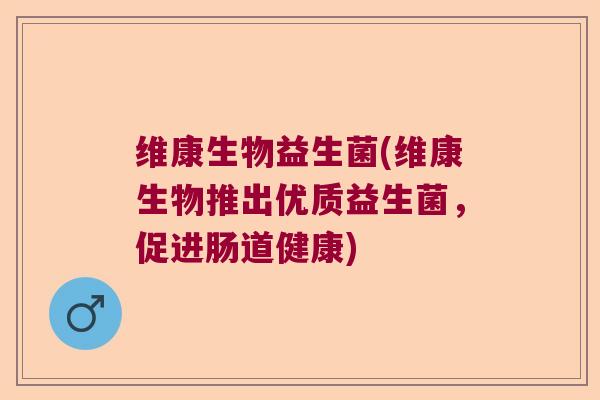 维康生物益生菌(维康生物推出优质益生菌，促进肠道健康)