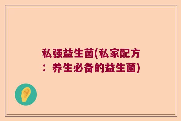 私强益生菌(私家配方：养生必备的益生菌)