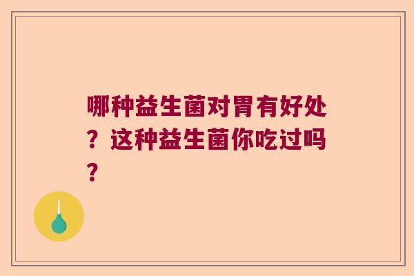 哪种益生菌对胃有好处？这种益生菌你吃过吗？