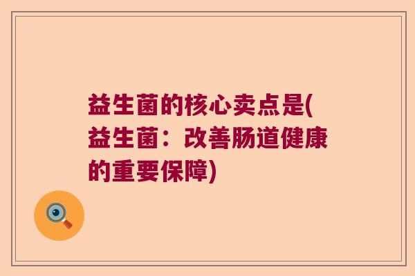 益生菌的核心卖点是(益生菌：改善肠道健康的重要保障)