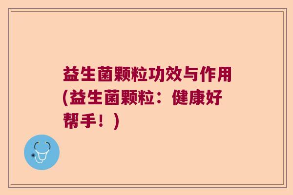 益生菌颗粒功效与作用(益生菌颗粒：健康好帮手！)