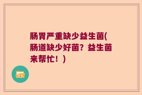 肠胃严重缺少益生菌(肠道缺少好菌？益生菌来帮忙！)