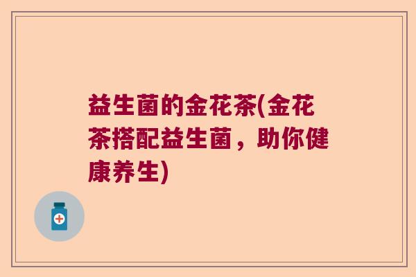 益生菌的金花茶(金花茶搭配益生菌，助你健康养生)