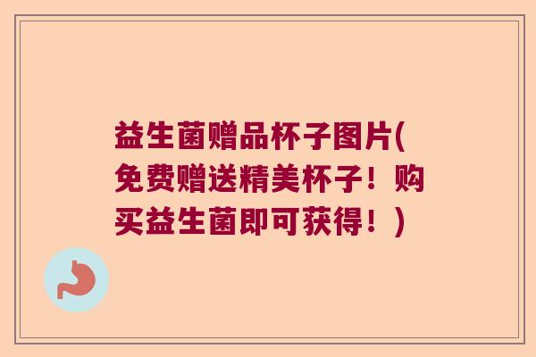 益生菌赠品杯子图片(免费赠送精美杯子！购买益生菌即可获得！)