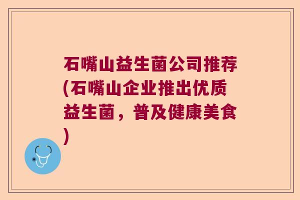石嘴山益生菌公司推荐(石嘴山企业推出优质益生菌，普及健康美食)