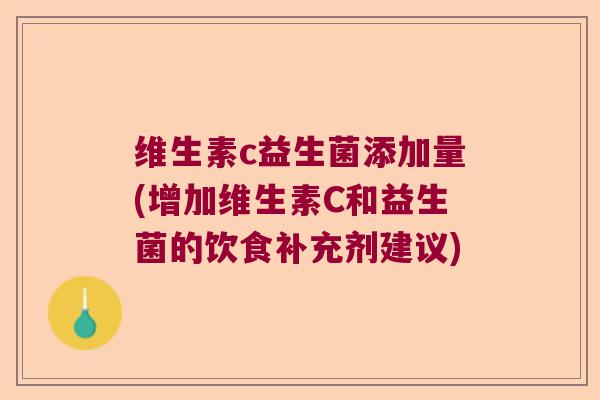 维生素c益生菌添加量(增加维生素C和益生菌的饮食补充剂建议)