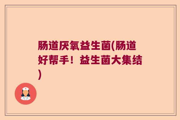 肠道厌氧益生菌(肠道好帮手!益生菌大集结) 肠道厌氧益生菌(肠道好帮手!益生菌大集结)