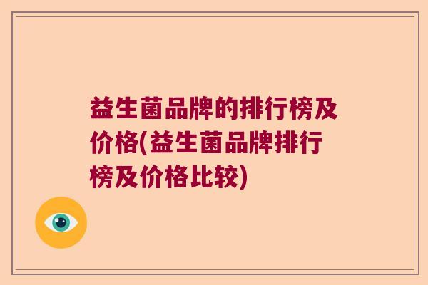 益生菌品牌的排行榜及价格(益生菌品牌排行榜及价格比较)