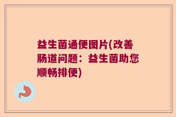 益生菌通便图片(改善肠道问题：益生菌助您顺畅排便)
