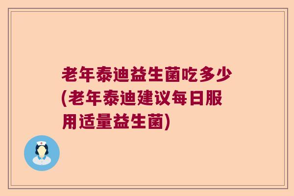 老年泰迪益生菌吃多少(老年泰迪建议每日服用适量益生菌)