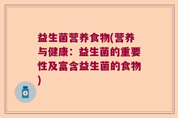 益生菌营养食物(营养与健康：益生菌的重要性及富含益生菌的食物)