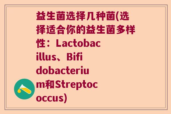 益生菌选择几种菌(选择适合你的益生菌多样性：Lactobacillus、Bifidobacterium和Streptococcus)