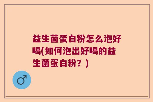 益生菌蛋白粉怎么泡好喝(如何泡出好喝的益生菌蛋白粉？)