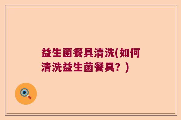 益生菌餐具清洗(如何清洗益生菌餐具？)