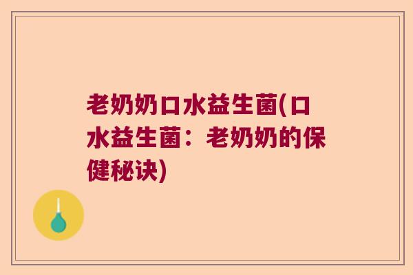 老奶奶口水益生菌(口水益生菌：老奶奶的保健秘诀)