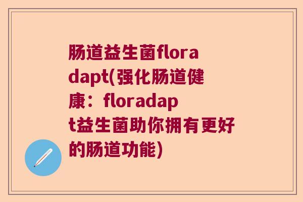 肠道益生菌floradapt(强化肠道健康：floradapt益生菌助你拥有更好的肠道功能)