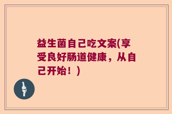 益生菌自己吃文案(享受良好肠道健康,从自己开始!) 益生菌自己吃文案(享受良好肠道健康,从自己开始!)