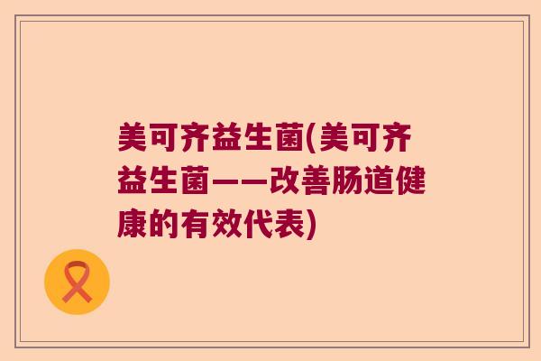 美可齐益生菌(美可齐益生菌——改善肠道健康的有效代表)