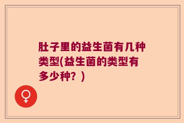 肚子里的益生菌有几种类型(益生菌的类型有多少种？)
