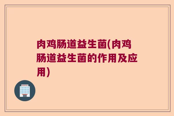 肉鸡肠道益生菌(肉鸡肠道益生菌的作用及应用)
