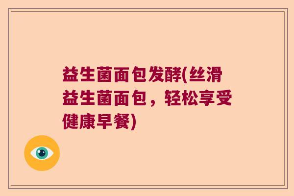 益生菌面包发酵(丝滑益生菌面包，轻松享受健康早餐)