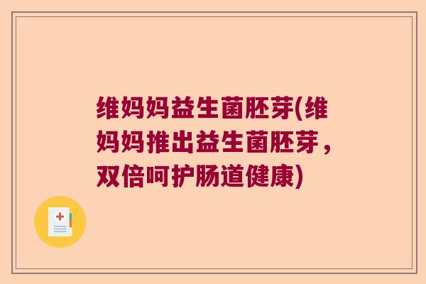 维妈妈益生菌胚芽(维妈妈推出益生菌胚芽，双倍呵护肠道健康)