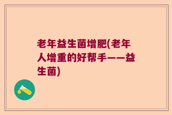 老年益生菌增肥(老年人增重的好帮手——益生菌)