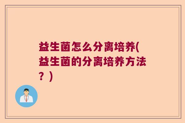 益生菌怎么分离培养(益生菌的分离培养方法？)