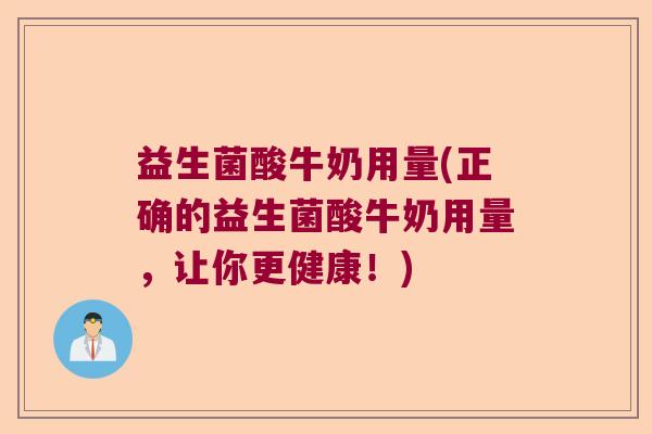 益生菌酸牛奶用量(正确的益生菌酸牛奶用量,让你更健康!) 益生菌酸牛奶用量(正确的益生菌酸牛奶用量,让你更健康!)