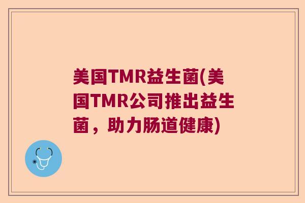 美国TMR益生菌(美国TMR公司推出益生菌，助力肠道健康)