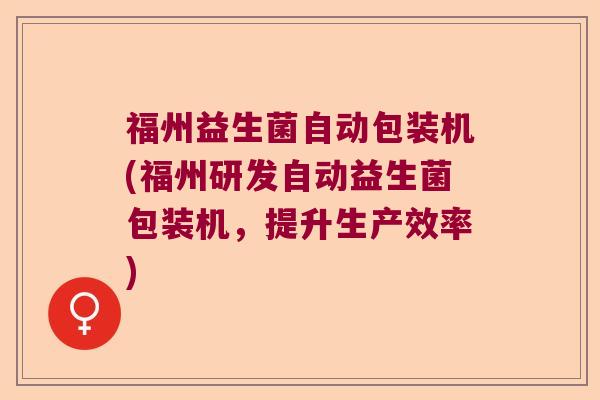 福州益生菌自动包装机(福州研发自动益生菌包装机，提升生产效率)