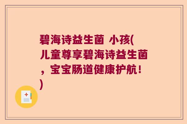 碧海诗益生菌 小孩(儿童尊享碧海诗益生菌，宝宝肠道健康护航！)