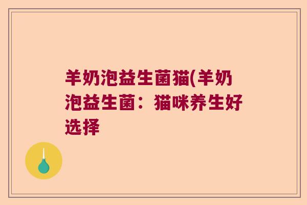 羊奶泡益生菌猫(羊奶泡益生菌：猫咪养生好选择