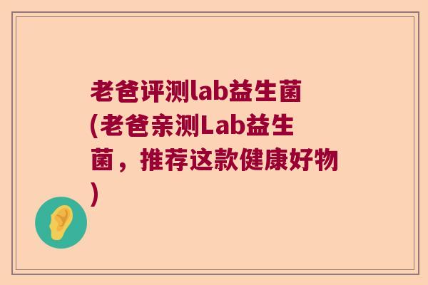 老爸评测lab益生菌(老爸亲测Lab益生菌，推荐这款健康好物)