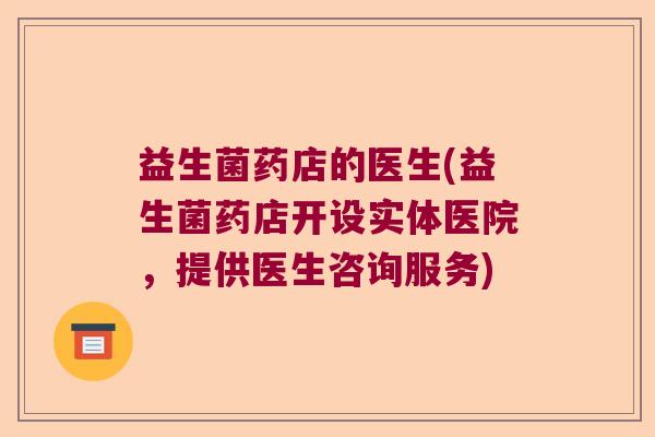 益生菌药店的医生(益生菌药店开设实体医院，提供医生咨询服务)