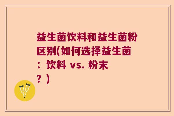 益生菌饮料和益生菌粉区别(如何选择益生菌:饮料 vs. 粉末?) 益生菌饮料和益生菌粉区别(如何选择益生菌:饮料 vs. 粉末?)