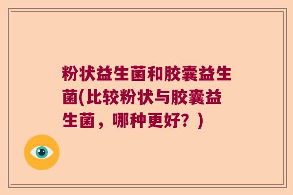 粉状益生菌和胶囊益生菌(比较粉状与胶囊益生菌，哪种更好？)
