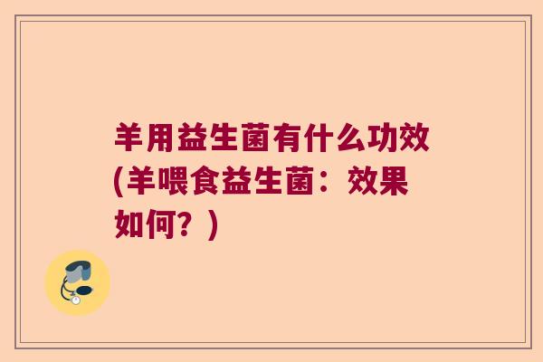 羊用益生菌有什么功效(羊喂食益生菌：效果如何？)