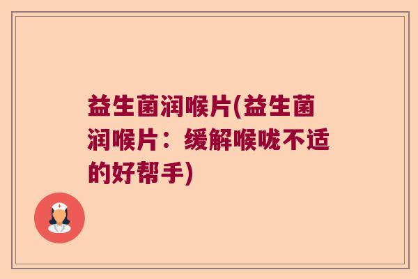 益生菌润喉片(益生菌润喉片:缓解喉咙不适的好帮手) 益生菌润喉片(益生菌润喉片:缓解喉咙不适的好帮手)