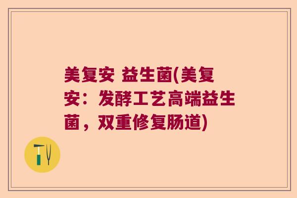 美复安 益生菌(美复安:发酵工艺高端益生菌,双重修复肠道) 美复安 益生菌(美复安:发酵工艺高端益生菌,双重修复肠道)