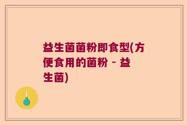 益生菌菌粉即食型(方便食用的菌粉 - 益生菌)